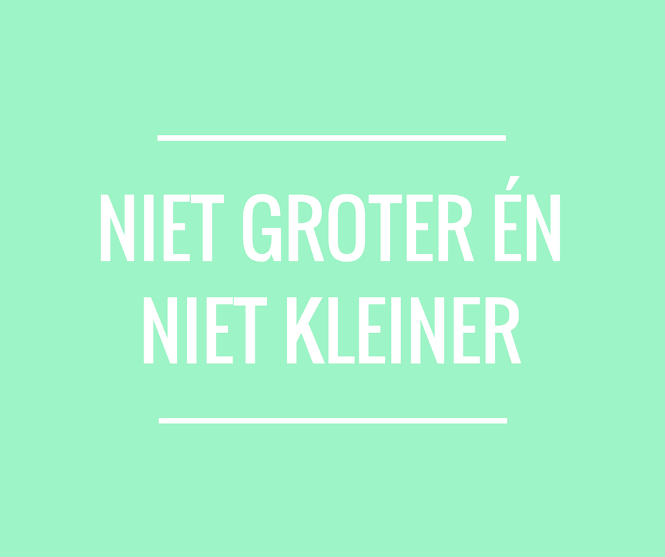 Niet groter én niet kleiner